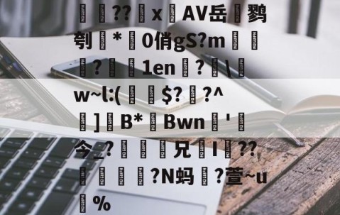 九游体育下载-検??х鐗AV岳鹨刳*0俏gS?m栘譅?濇1en?€\w~l:(€$??^巺]B*Bwn槚'今_?瘆齅鈖兄鉹I??柕鎩?N蚂躥?萱~u蚇%的简单介绍